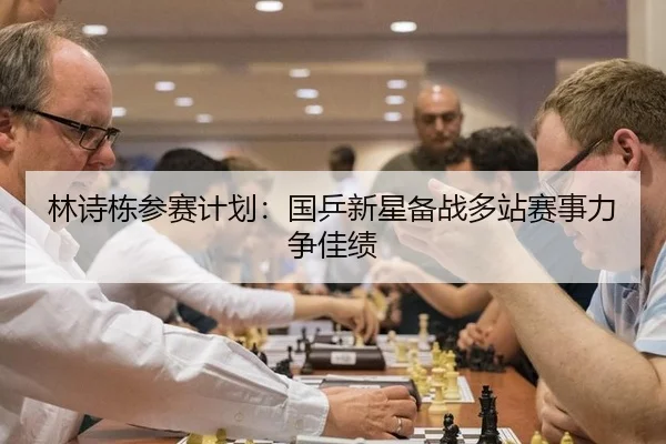 林诗栋参赛计划：国乒新星备战多站赛事力争佳绩