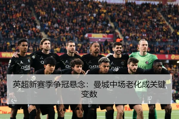英超新赛季争冠悬念:曼城中场老化成关键变数