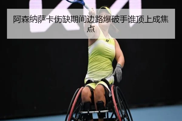 阿森纳萨卡伤缺期间边路爆破手谁顶上成焦点
