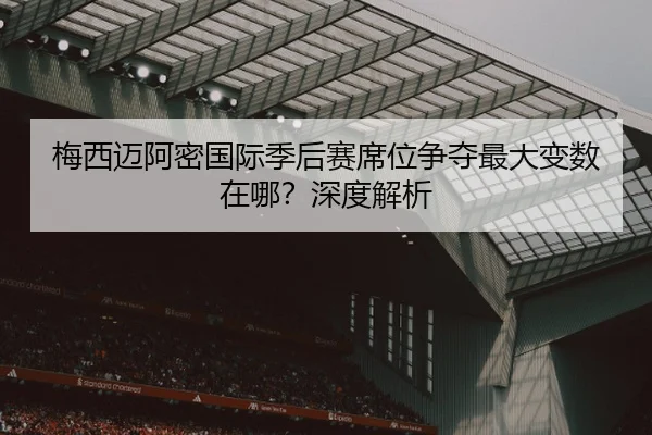 梅西迈阿密国际季后赛席位争夺最大变数在哪？深度解析